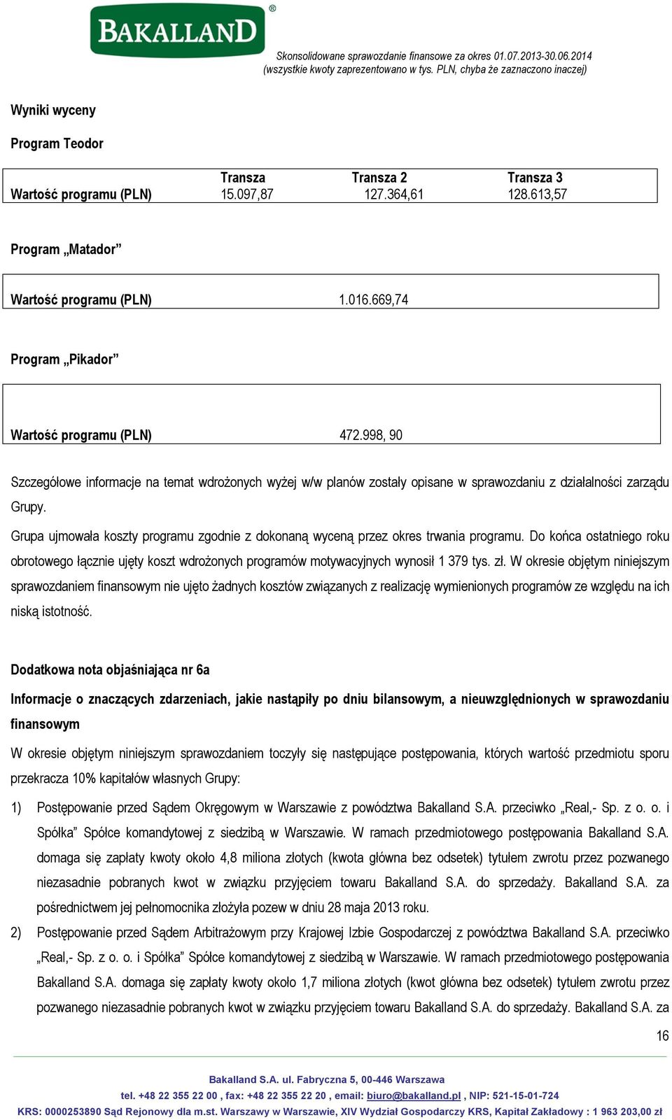 Grupa ujmowała koszty programu zgodnie z dokonaną wyceną przez okres trwania programu. Do końca ostatniego roku obrotowego łącznie ujęty koszt wdrożonych programów motywacyjnych wynosił 1 379 tys. zł.