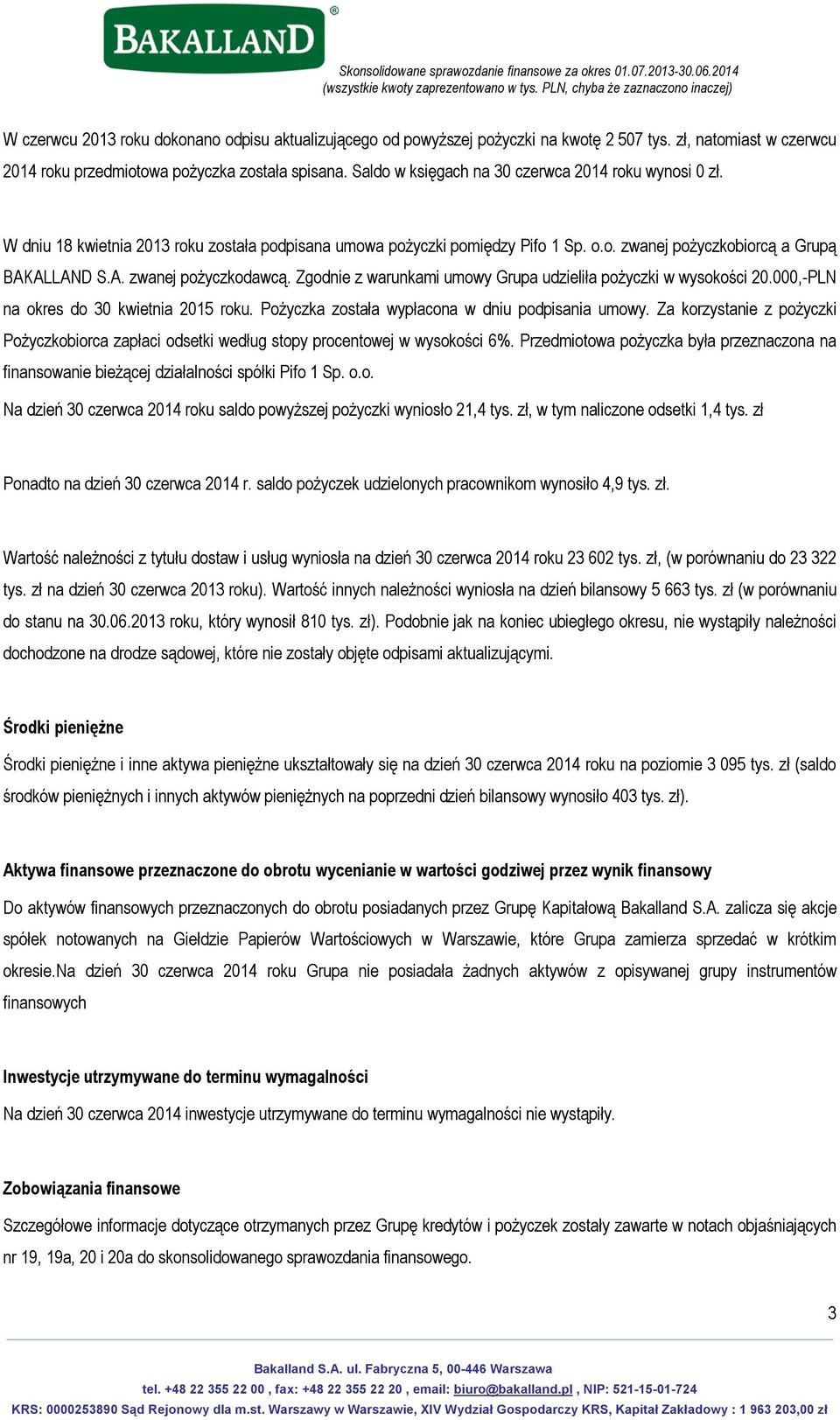 Zgodnie z warunkami umowy Grupa udzieliła pożyczki w wysokości 20.000,-PLN na okres do 30 kwietnia 2015 roku. Pożyczka została wypłacona w dniu podpisania umowy.