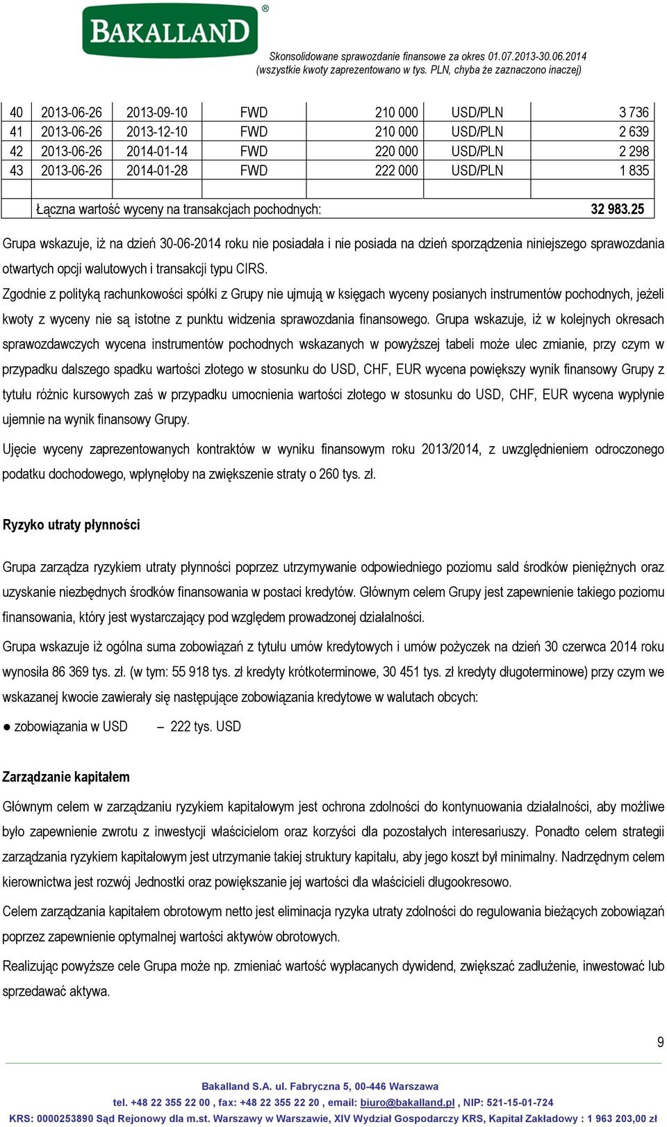 25 Grupa wskazuje, iż na dzień 30-06-2014 roku nie posiadała i nie posiada na dzień sporządzenia niniejszego sprawozdania otwartych opcji walutowych i transakcji typu CIRS.