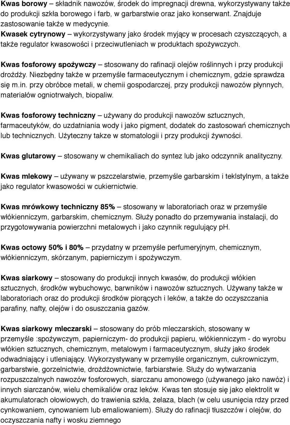 Kwas fosforowy spożywczy stosowany do rafinacji olejów roślinnych i przy produkcji drożdży. Niezbędny także w przemyśle farmaceutycznym i chemicznym, gdzie sprawdza się m.in. przy obróbce metali, w chemii gospodarczej, przy produkcji nawozów płynnych, materiałów ogniotrwałych, biopaliw.