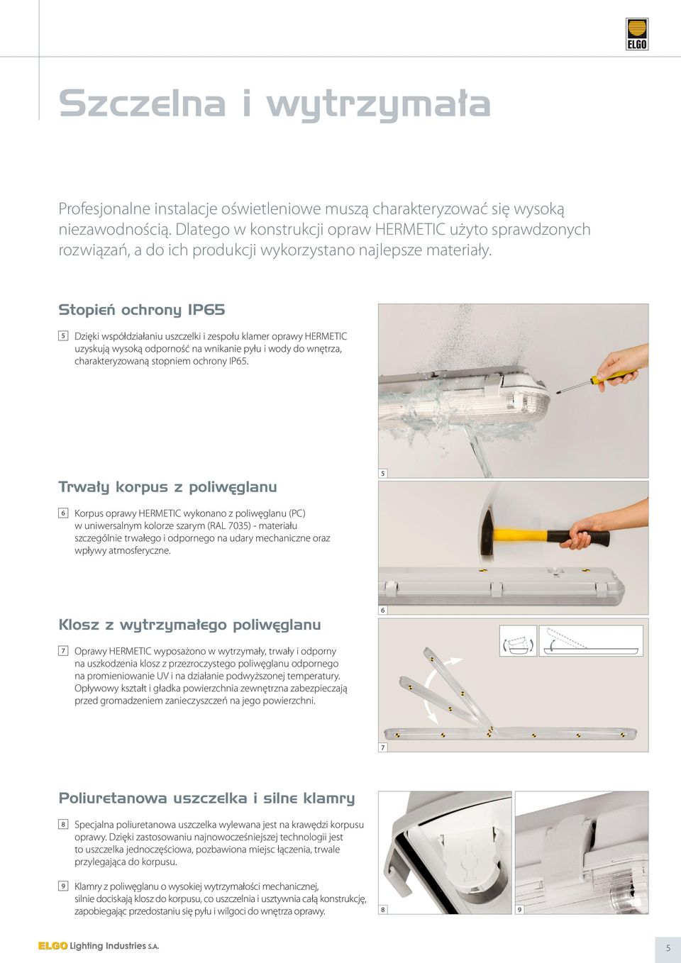 Stopień ochrony IP65 5 Dzięki współdziałaniu uszczelki i zespołu klamer oprawy HERMETIC uzyskują wysoką odporność na wnikanie pyłu i wody do wnętrza, charakteryzowaną stopniem ochrony IP65.