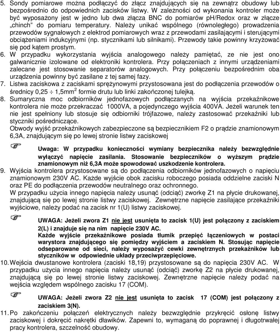 Należy unikać wspólnego (równoległego) prowadzenia przewodów sygnałowych z elektrod pomiarowych wraz z przewodami zasilającymi i sterującymi obciążeniami indukcyjnymi (np. stycznikami lub silnikami).