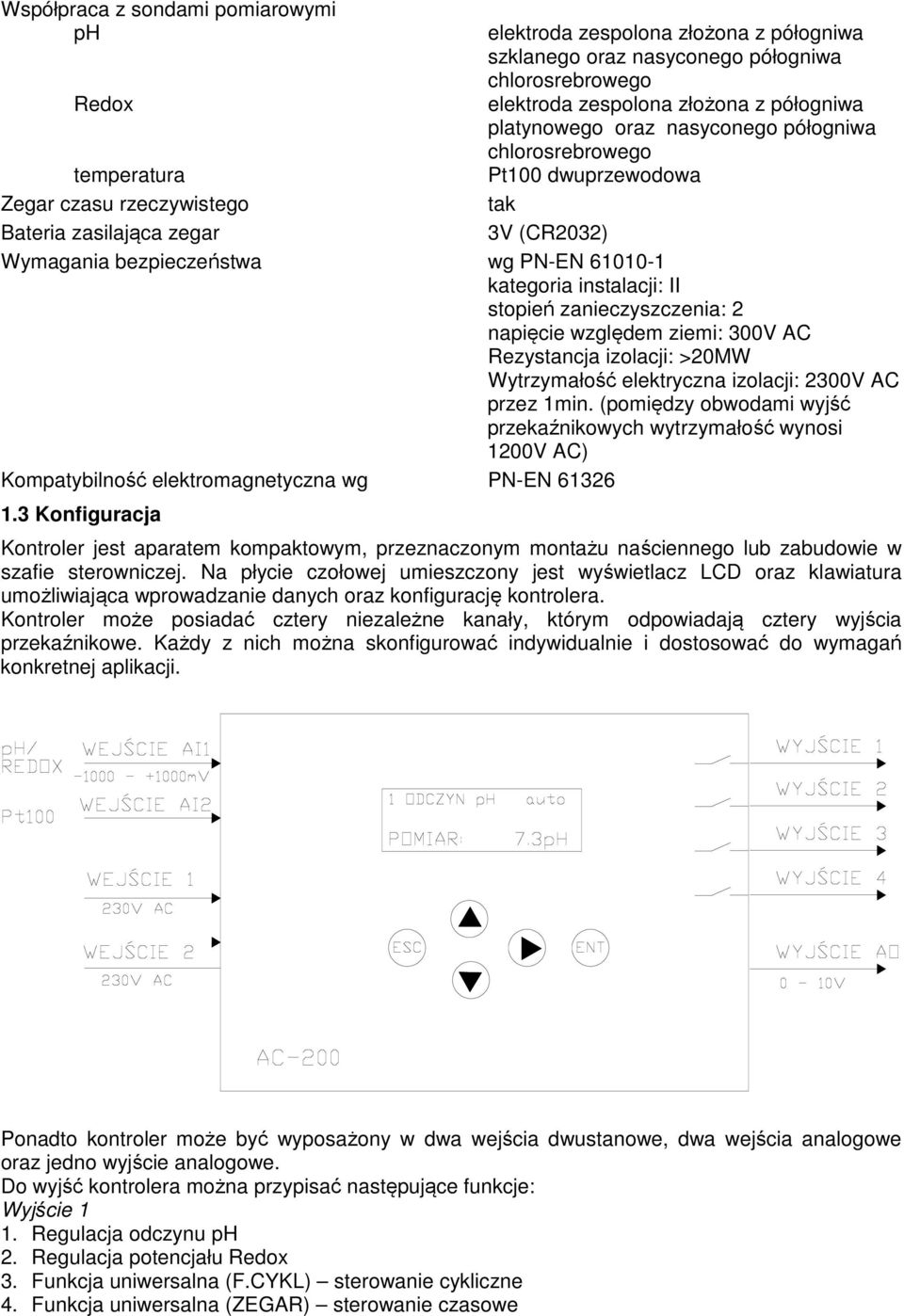 instalacji: II stopień zanieczyszczenia: 2 napięcie względem ziemi: 300V AC Rezystancja izolacji: >20MW Wytrzymałość elektryczna izolacji: 2300V AC przez 1min.
