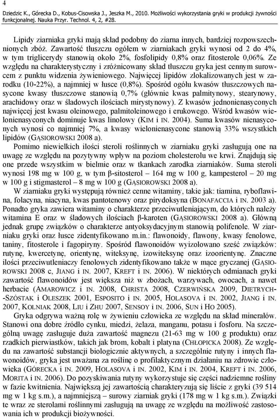 Zawartość tłuszczu ogółem w ziarniakach gryki wynosi od 2 do 4%, w tym triglicerydy stanowią około 2%, fosfolipidy 0,8% oraz fitosterole 0,06%.