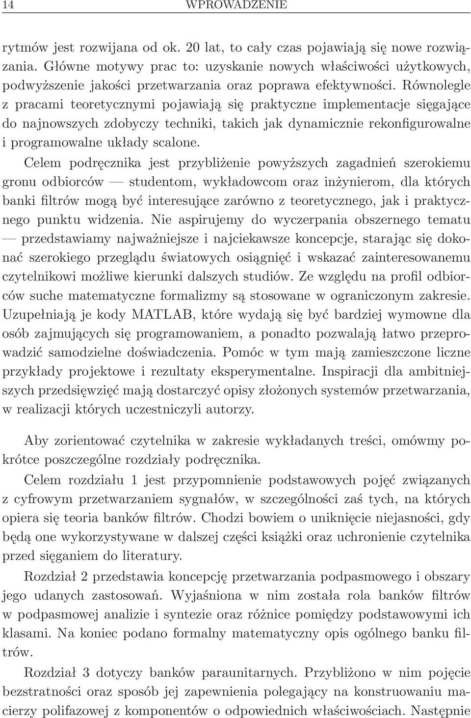 Równolegle z pracami teoretycznymi pojawiają się praktyczne implementacje sięgające do najnowszych zdobyczy techniki, takich jak dynamicznie rekonfigurowalne i programowalne układy scalone.