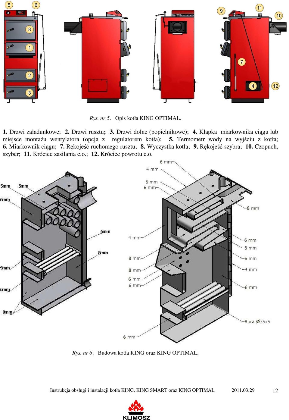 Miarkownik ciągu; 7. Rękojeść ruchomego rusztu; 8. Wyczystka kotła; 9. Rękojeść szybra; 10. Czopuch, szyber; 11. Króciec zasilania c.