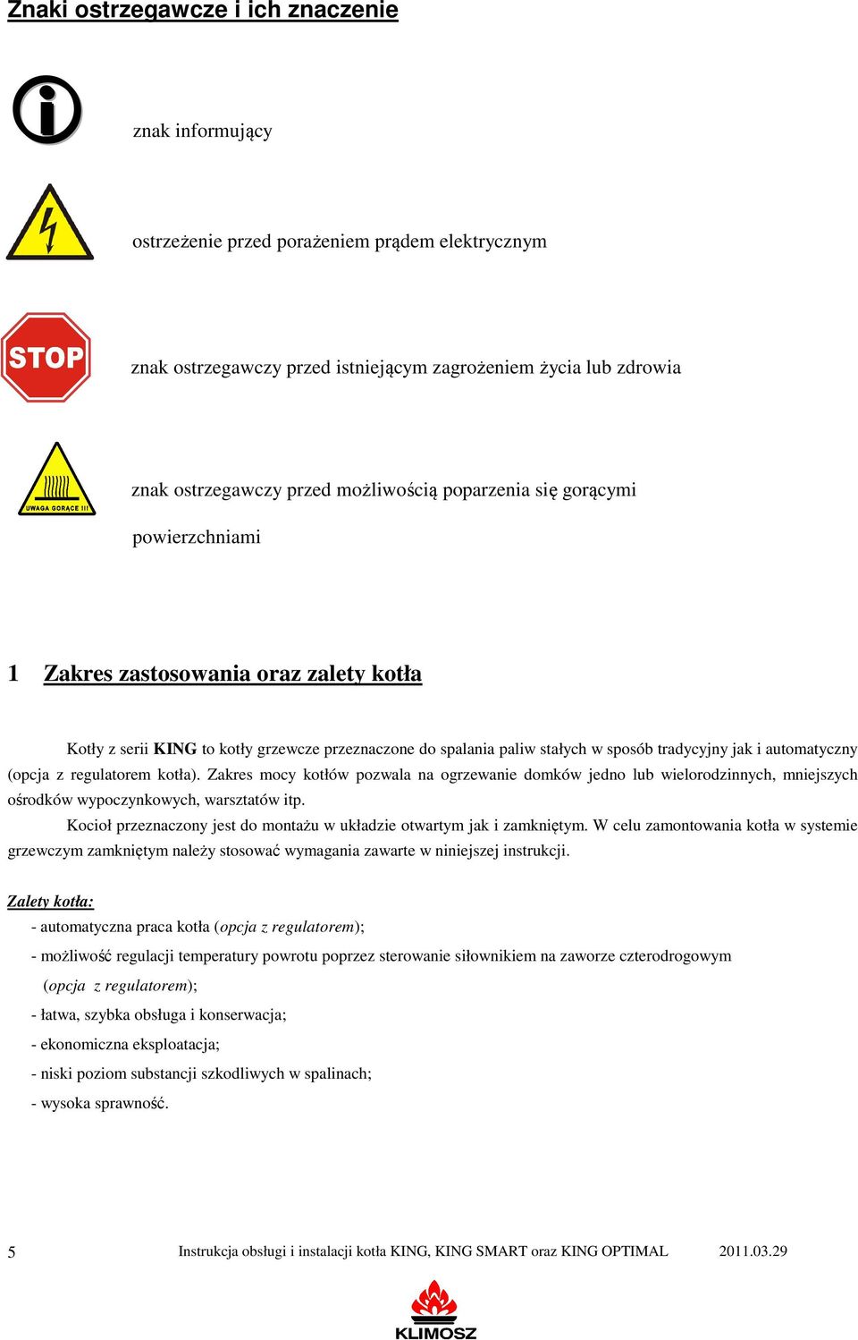 automatyczny (opcja z regulatorem kotła). Zakres mocy kotłów pozwala na ogrzewanie domków jedno lub wielorodzinnych, mniejszych ośrodków wypoczynkowych, warsztatów itp.