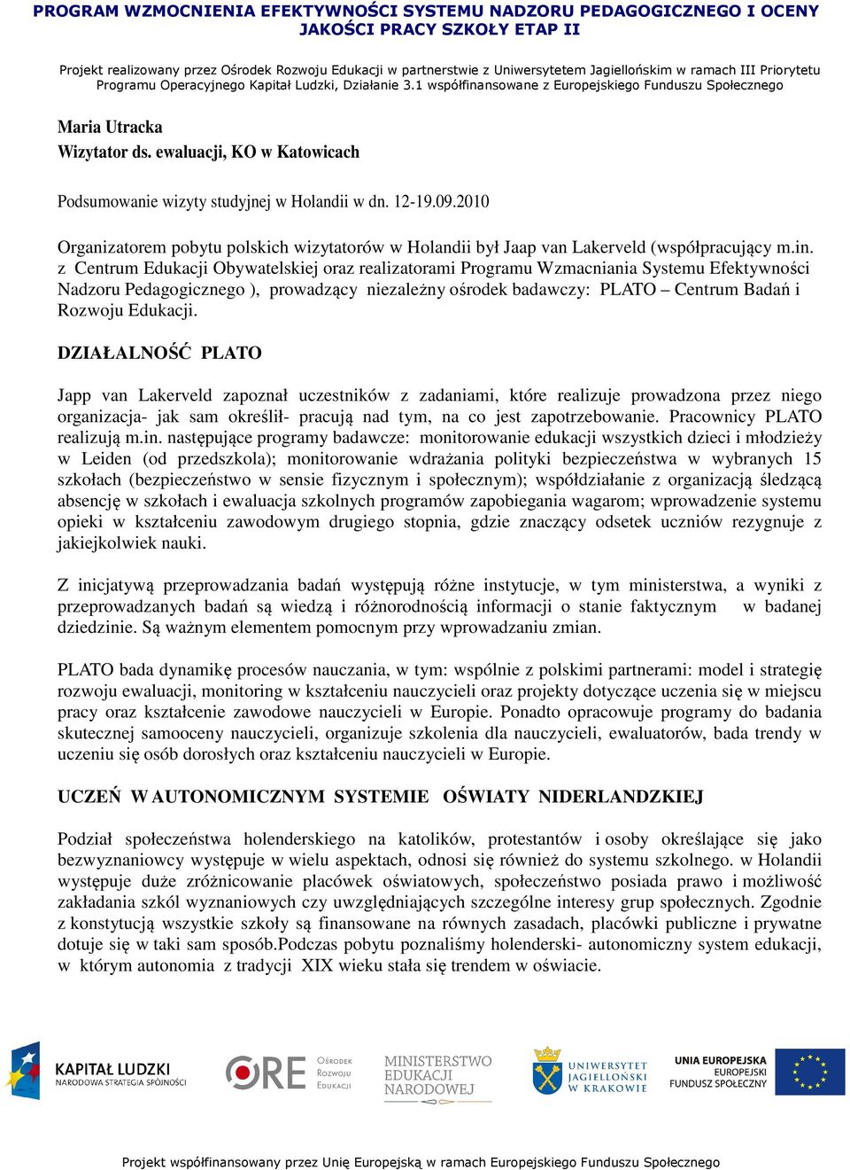 z Centrum Edukacji Obywatelskiej oraz realizatorami Programu Wzmacniania Systemu Efektywności Nadzoru Pedagogicznego ), prowadzący niezależny ośrodek badawczy: PLATO Centrum Badań i Rozwoju Edukacji.