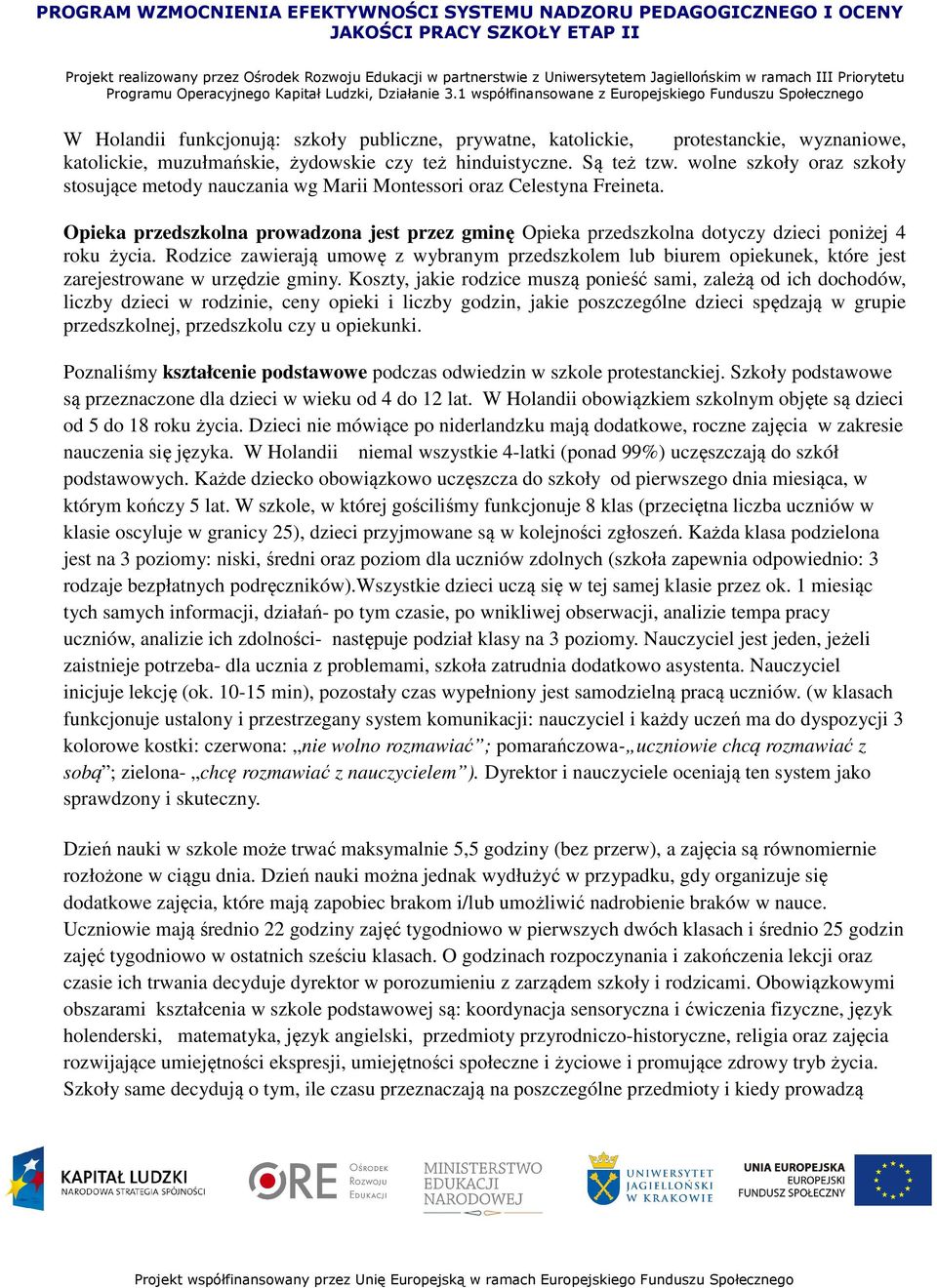 Opieka przedszkolna prowadzona jest przez gminę Opieka przedszkolna dotyczy dzieci poniżej 4 roku życia.