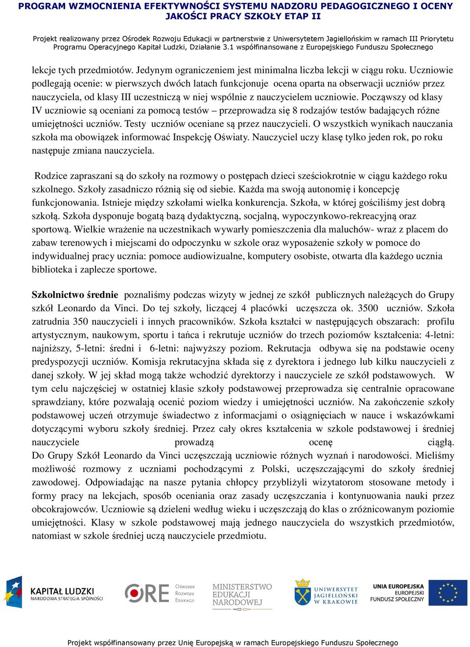 Począwszy od klasy IV uczniowie są oceniani za pomocą testów przeprowadza się 8 rodzajów testów badających różne umiejętności uczniów. Testy uczniów oceniane są przez nauczycieli.