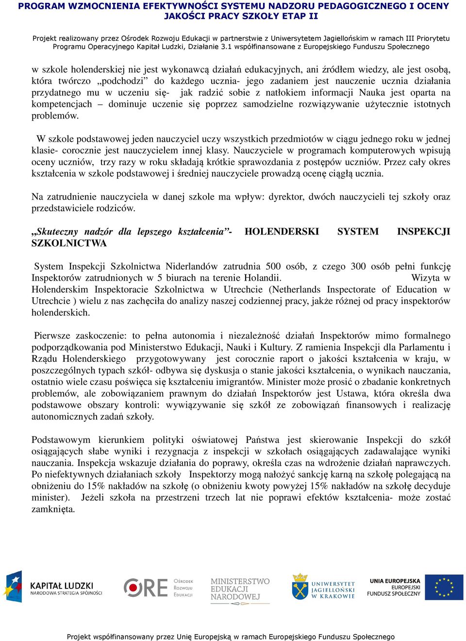 W szkole podstawowej jeden nauczyciel uczy wszystkich przedmiotów w ciągu jednego roku w jednej klasie- corocznie jest nauczycielem innej klasy.