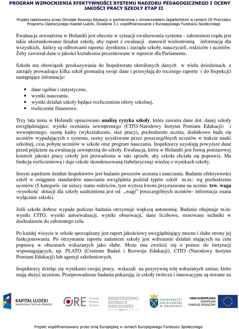 Szkoła ma obowiązek przekazywania do Inspektoratu określonych danych w wielu dziedzinach, a zarządy prowadzące kilka szkół gromadzą swoje dane i przesyłają do rocznego raportu ( do Inspekcji)