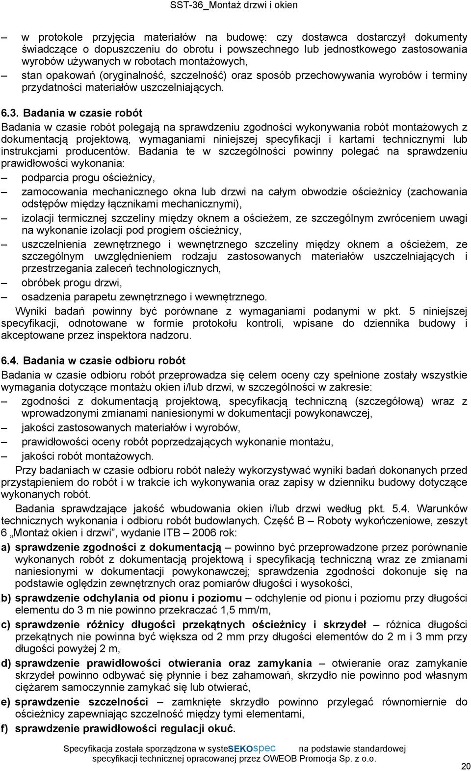 Badania w czasie robót Badania w czasie robót polegają na sprawdzeniu zgodności wykonywania robót montażowych z dokumentacją projektową, wymaganiami niniejszej specyfikacji i kartami technicznymi lub