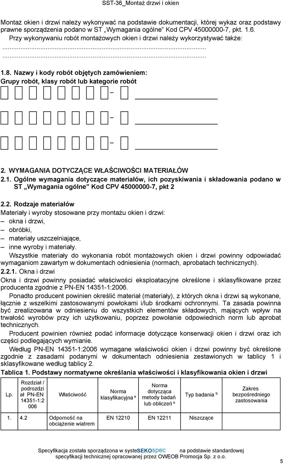 WYMAGANIA DOTYCZĄCE WŁAŚCIWOŚCI MATERIAŁÓW 2.1. Ogólne wymagania dotyczące materiałów, ich pozyskiwania i składowania podano w ST Wymagania ogólne Kod CPV 45000000-7, pkt 2 2.2. Rodzaje materiałów Materiały i wyroby stosowane przy montażu okien i drzwi: okna i drzwi, obróbki, materiały uszczelniające, inne wyroby i materiały.