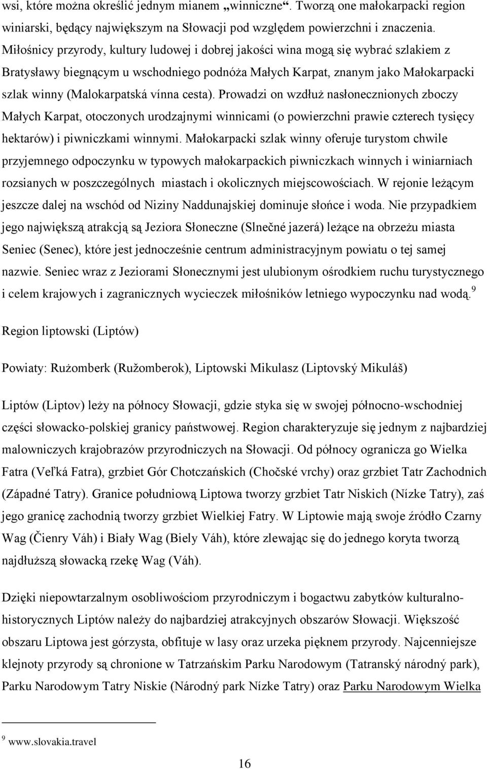 vínna cesta). Prowadzi on wzdłuż nasłonecznionych zboczy Małych Karpat, otoczonych urodzajnymi winnicami (o powierzchni prawie czterech tysięcy hektarów) i piwniczkami winnymi.