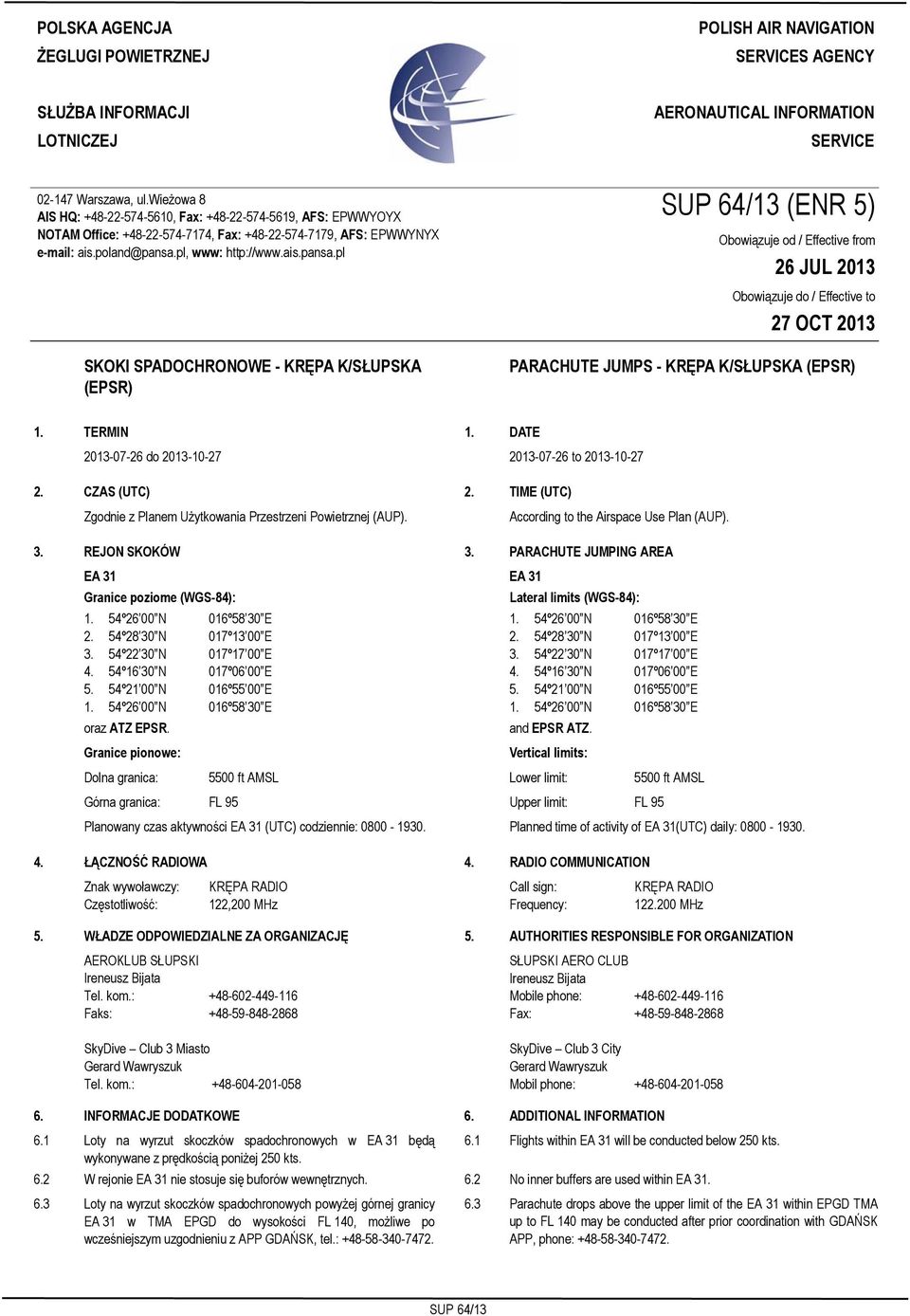 wieżowa 8 AIS HQ: +48-22-574-5610, Fax: +48-22-574-5619, AFS: EPWWYOYX NOTAM Office: +48-22-574-7174, Fax: +48-22-574-7179, AFS: EPWWYNYX e-mail: ais.poland@pansa.