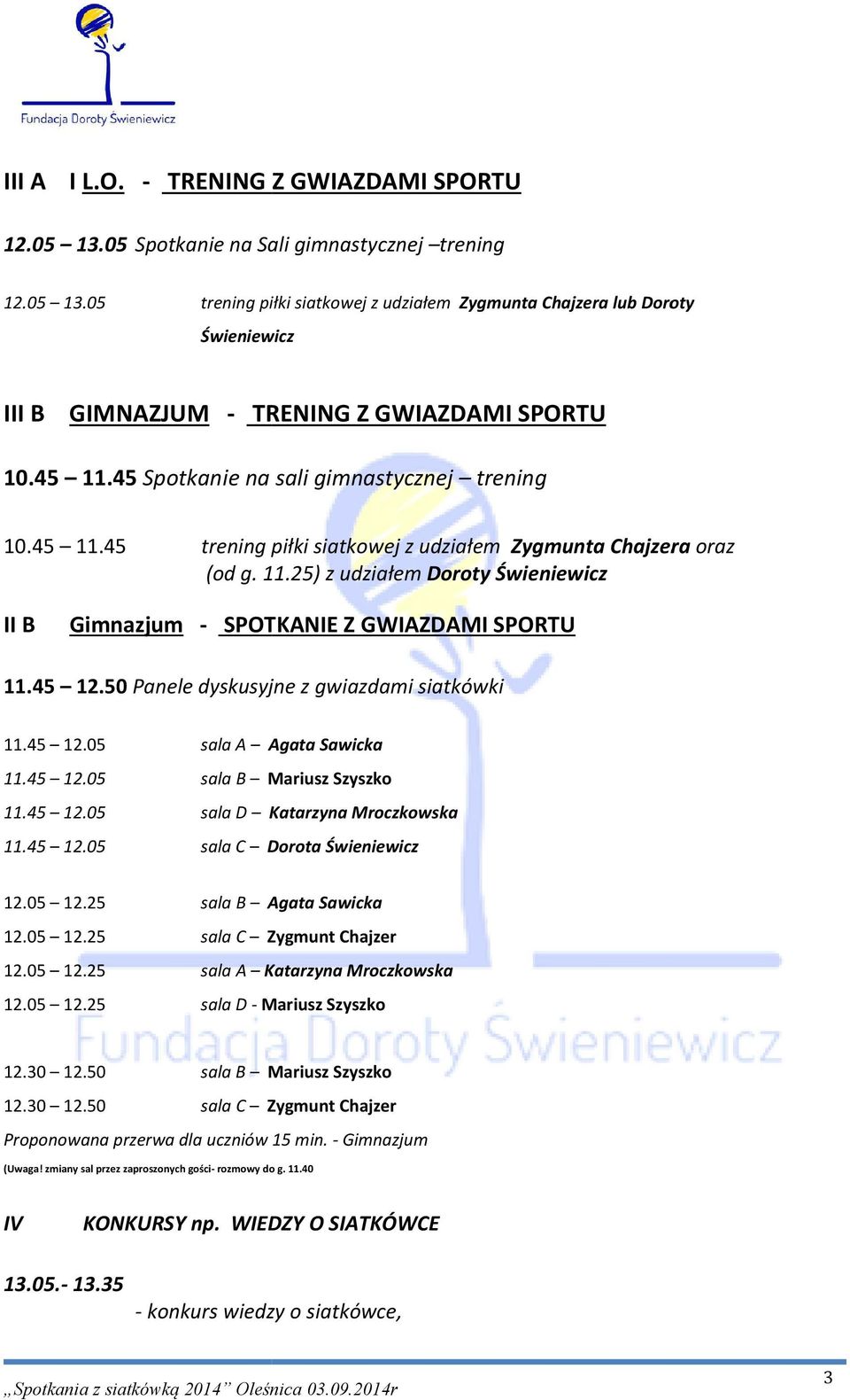 45 12.50 Panele dyskusyjne z gwiazdami siatkówki 11.45 12.05 sala A Agata Sawicka 11.45 12.05 sala B Mariusz Szyszko 11.45 12.05 sala D Katarzyna Mroczkowska 11.45 12.05 sala C Dorota Świeniewicz 12.