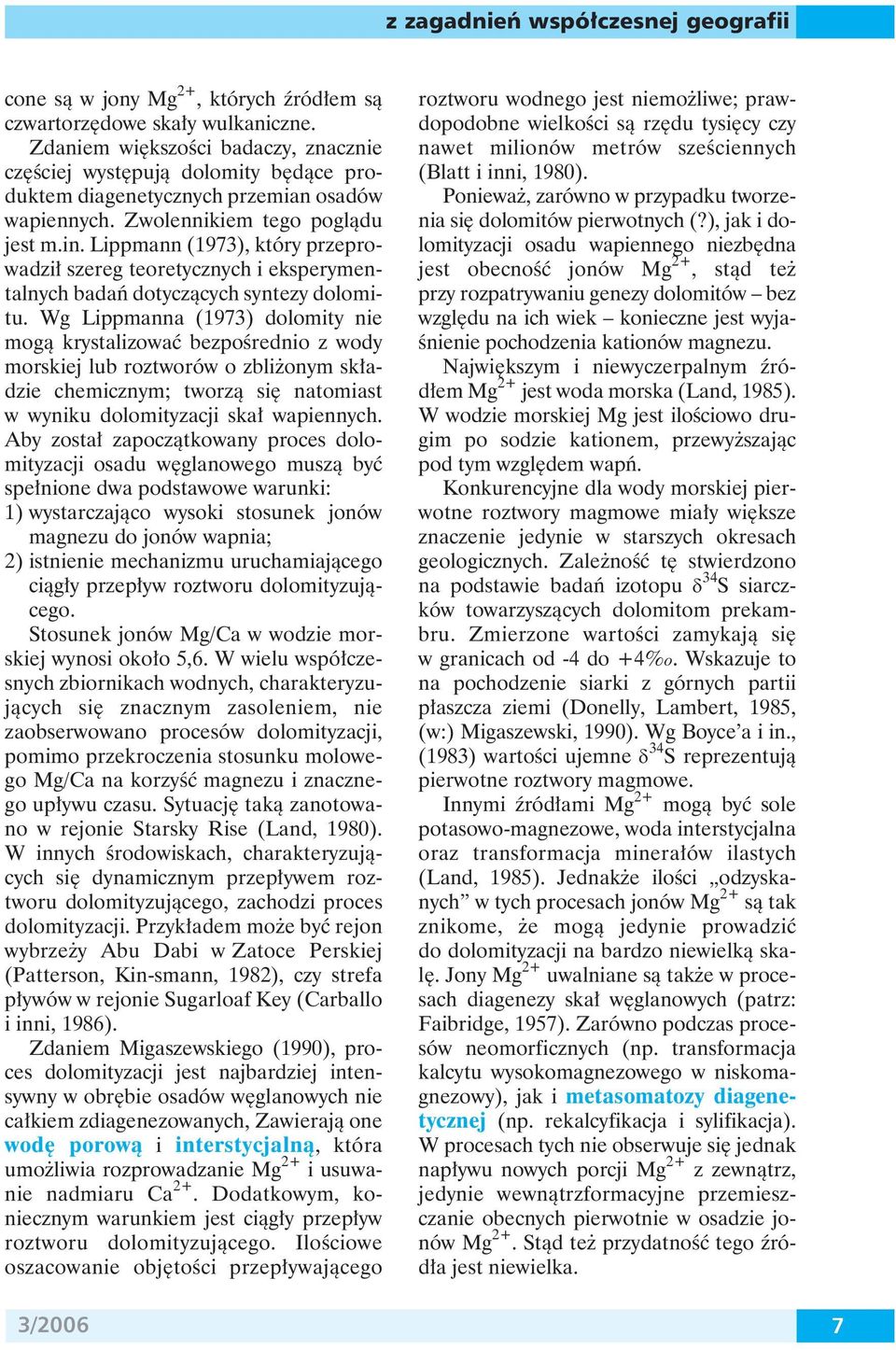 Wg Lippmanna (1973) dolomity nie mogą krystalizować bezpośrednio z wody morskiej lub roztworów o zbliżonym składzie chemicznym; tworzą się natomiast w wyniku dolomityzacji skał wapiennych.