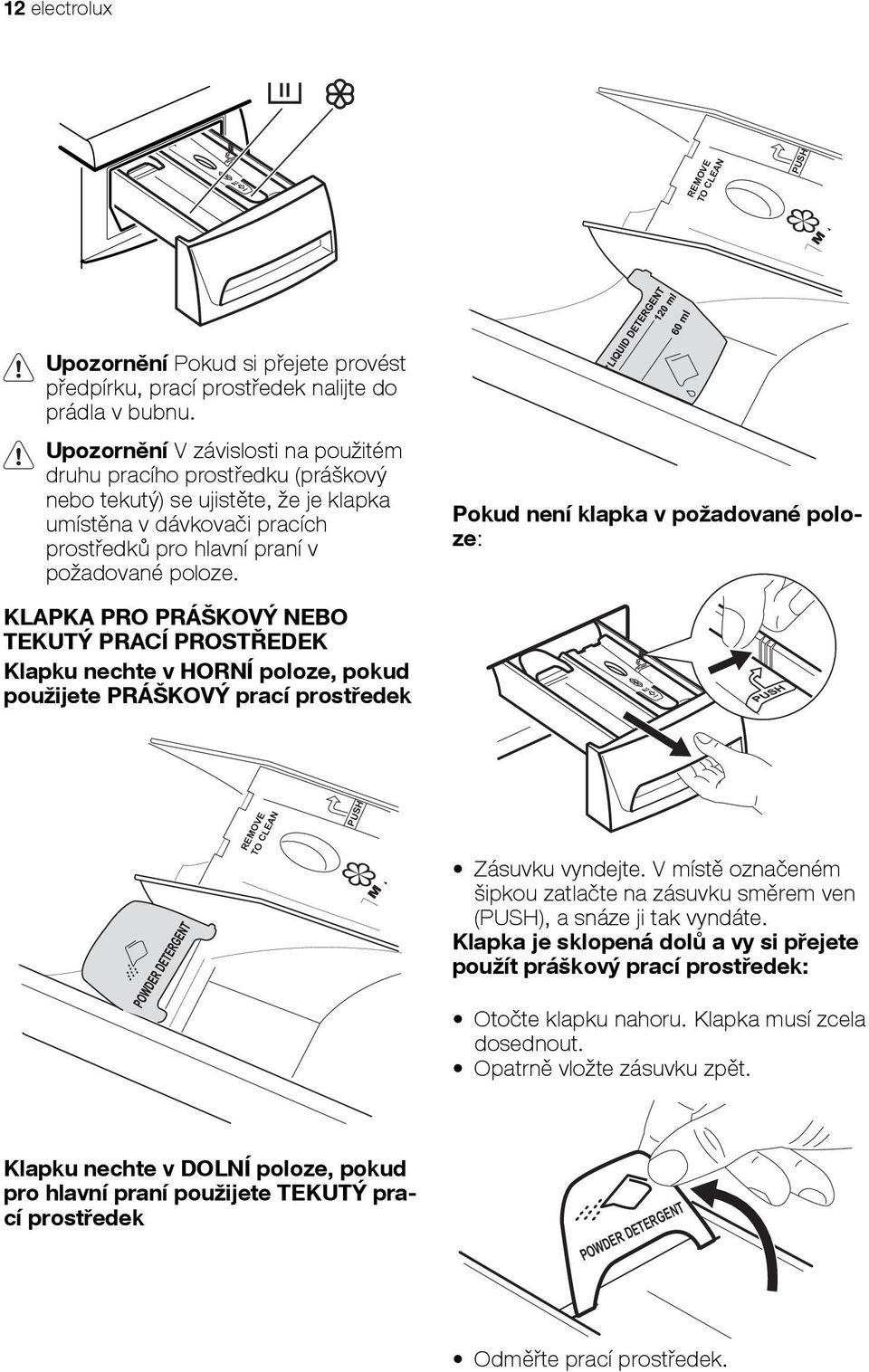 Pokud není klapka v požadované poloze: KLAPKA PRO PRÁŠKOVÝ NEBO TEKUTÝ PRACÍ PROSTŘEDEK Klapku nechte v HORNÍ poloze, pokud použijete PRÁŠKOVÝ prací prostředek REMOVE TO CLEAN PUSH Zásuvku vyndejte.