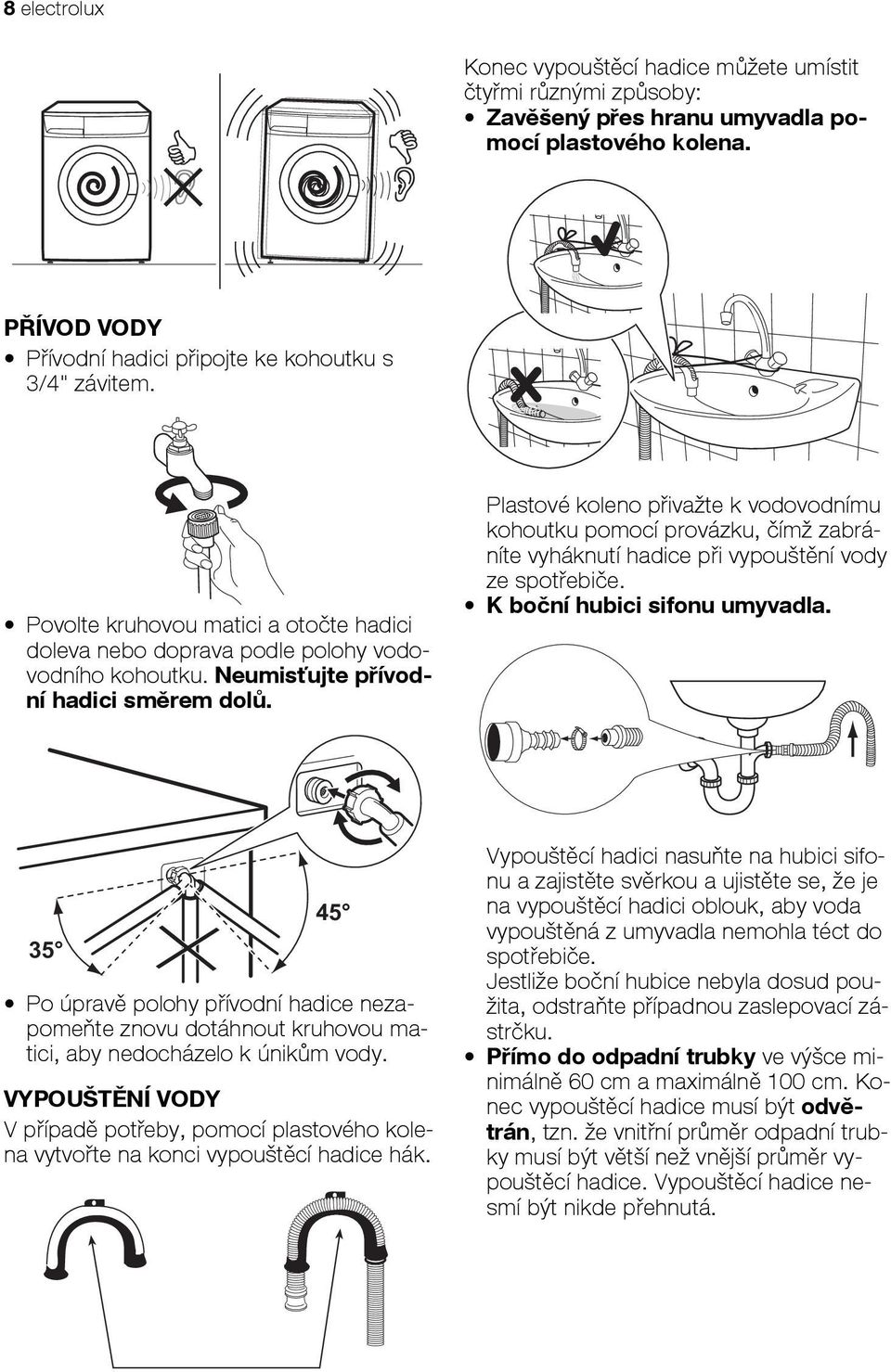 Plastové koleno přivažte k vodovodnímu kohoutku pomocí provázku, čímž zabráníte vyháknutí hadice při vypouštění vody ze spotřebiče. K boční hubici sifonu umyvadla.