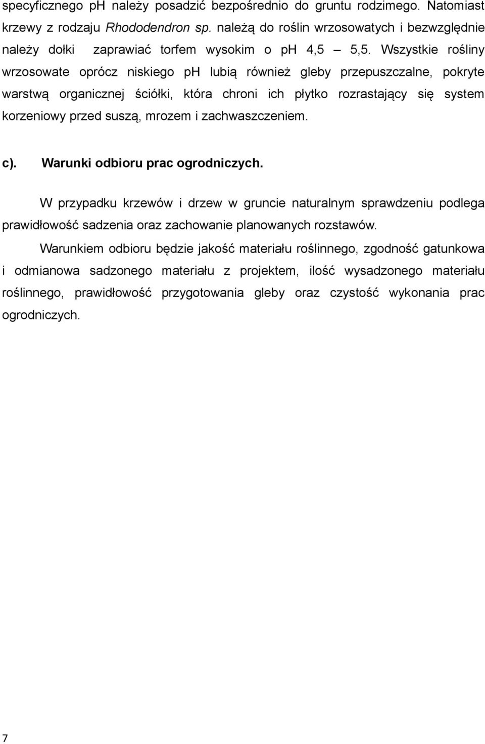 Wszystkie rośliny wrzosowate oprócz niskiego ph lubią również gleby przepuszczalne, pokryte warstwą organicznej ściółki, która chroni ich płytko rozrastający się system korzeniowy przed suszą, mrozem