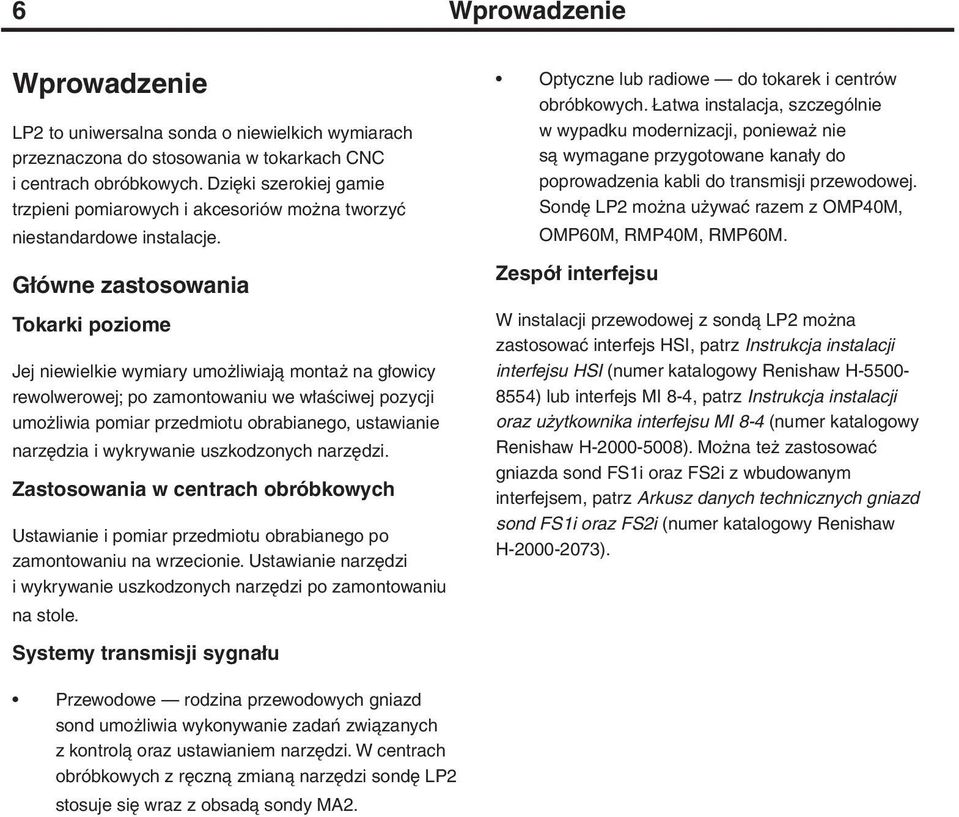 Główne zastosowania Tokarki poziome Jej niewielkie wymiary umożliwiają montaż na głowicy rewolwerowej; po zamontowaniu we właściwej pozycji umożliwia pomiar przedmiotu obrabianego, ustawianie