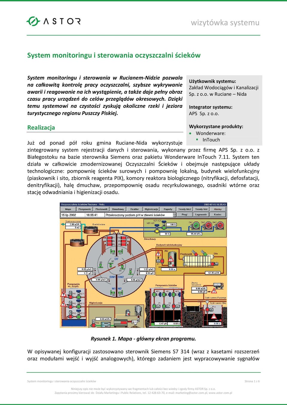 Użytkownik systemu: Zakład Wodociągów i Kanalizacji Sp. z o.o. w Ruciane Nida Integrator systemu: APS Sp. z o.o. Realizacja Wykorzystane produkty: Wonderware: InTouch Już od ponad pół roku gmina Ruciane-Nida wykorzystuje zintegrowany system rejestracji danych i sterowania, wykonany przez firmę APS Sp.