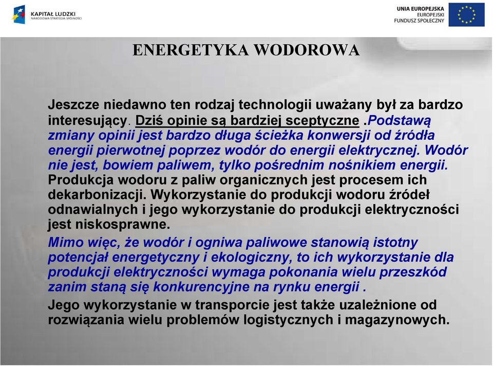 Produkcja wodoru z paliw organicznych jest procesem ich dekarbonizacji. Wykorzystanie do produkcji wodoru źródeł odnawialnych i jego wykorzystanie do produkcji elektryczności jest niskosprawne.