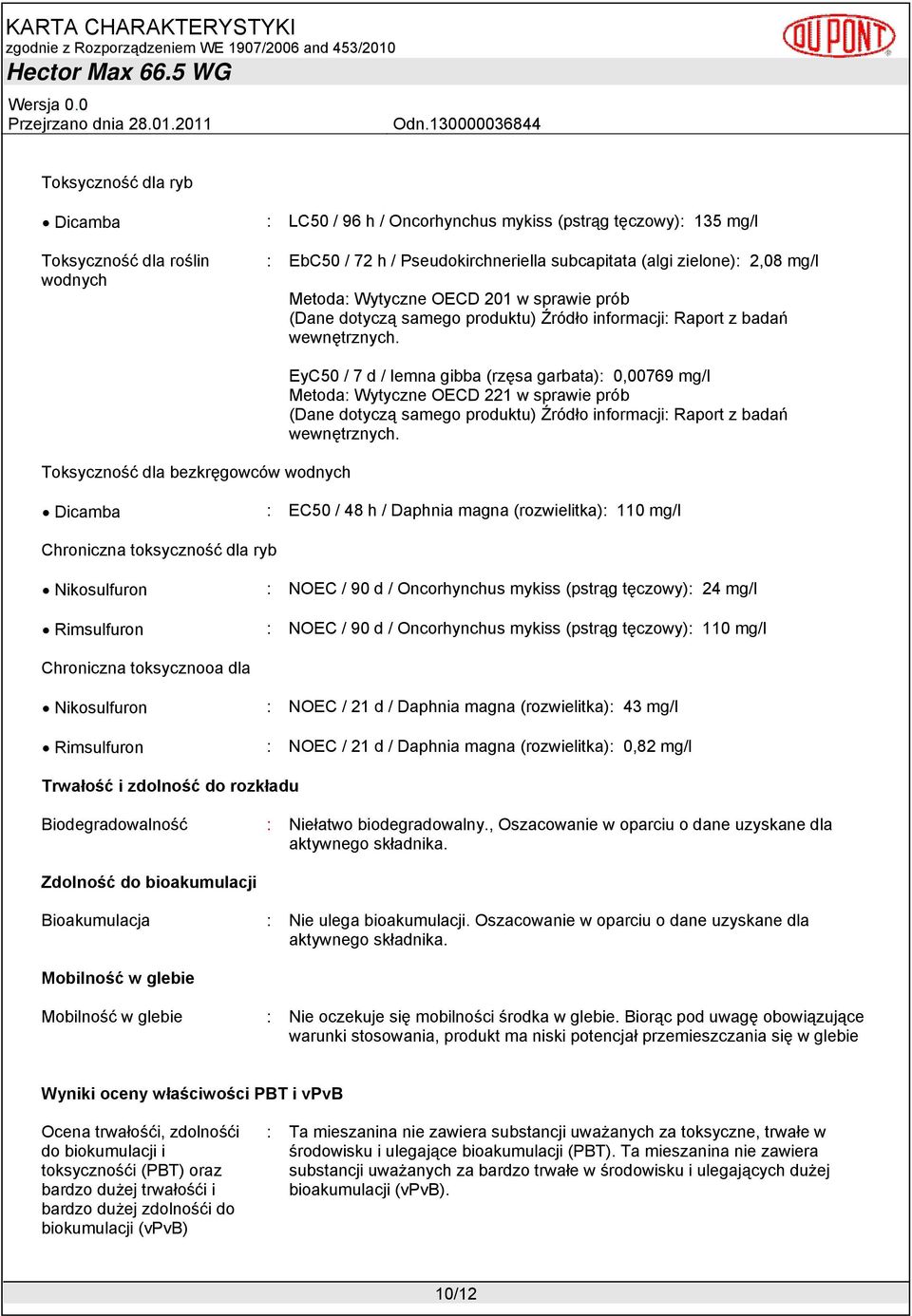 Daphnia magna (rozwielitka): 110 mg/l Chroniczna toksyczność dla ryb Nikosulfuron : NOEC / 90 d / Oncorhynchus mykiss (pstrąg tęczowy): 24 mg/l Rimsulfuron : NOEC / 90 d / Oncorhynchus mykiss (pstrąg