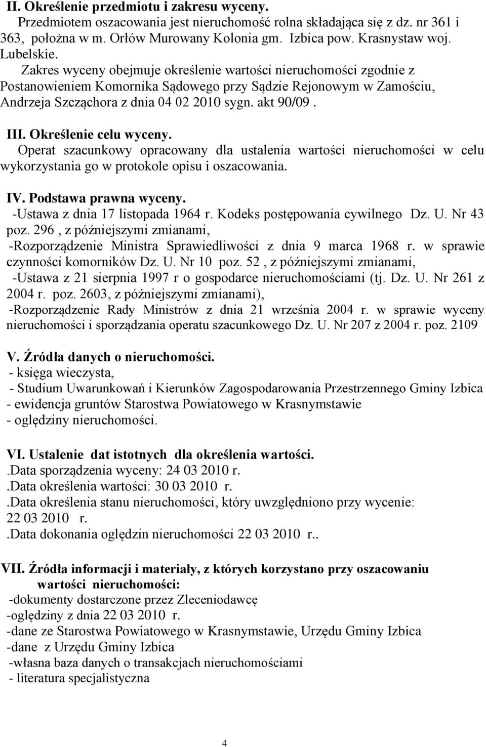 Określenie celu wyceny. Operat szacunkowy opracowany dla ustalenia wartości w celu wykorzystania go w protokole opisu i oszacowania. IV. Podstawa prawna wyceny. -Ustawa z dnia 17 listopada 1964 r.