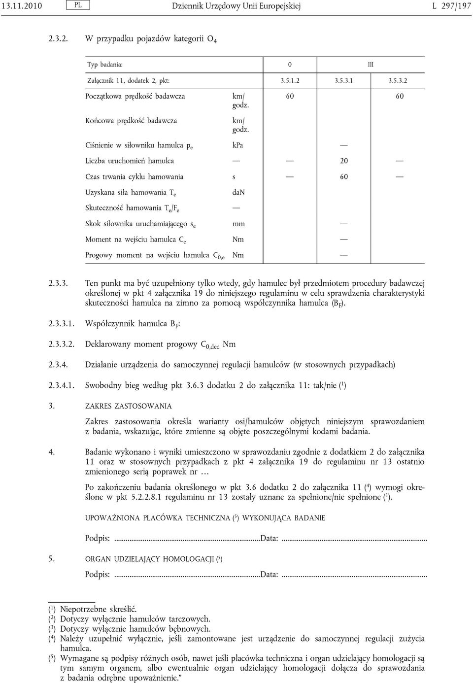 60 60 Ciśnienie w siłowniku hamulca p e kpa Liczba uruchomień hamulca 20 Czas trwania cyklu hamowania s 60 Uzyskana siła hamowania T e dan Skuteczność hamowania T e /F e Skok siłownika