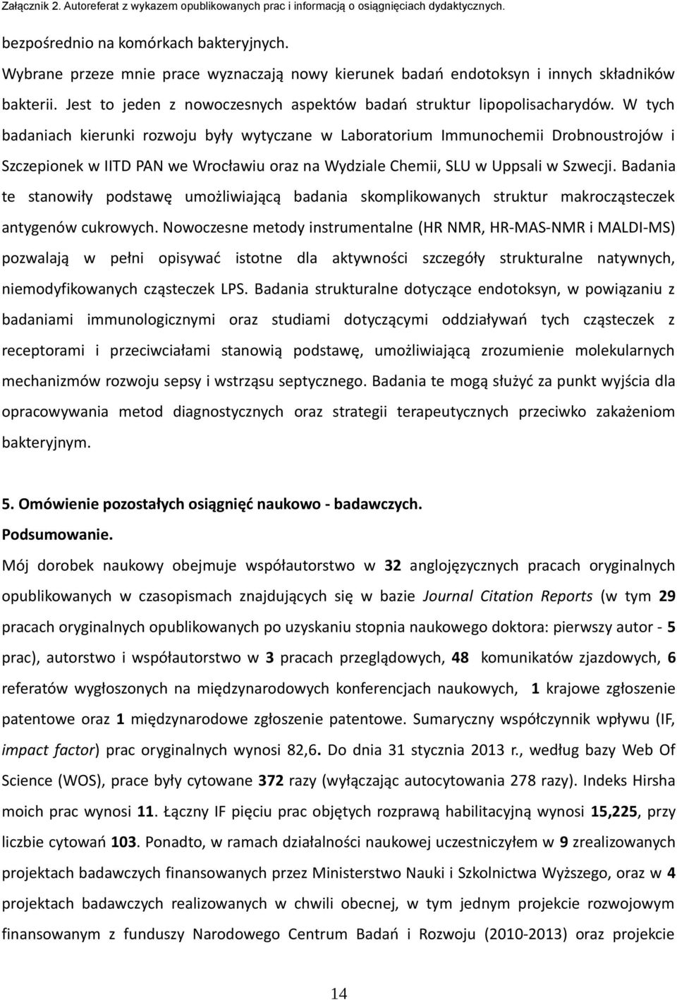 W tych badaniach kierunki rozwoju były wytyczane w Laboratorium Immunochemii Drobnoustrojów i Szczepionek w IITD PAN we Wrocławiu oraz na Wydziale Chemii, SLU w Uppsali w Szwecji.