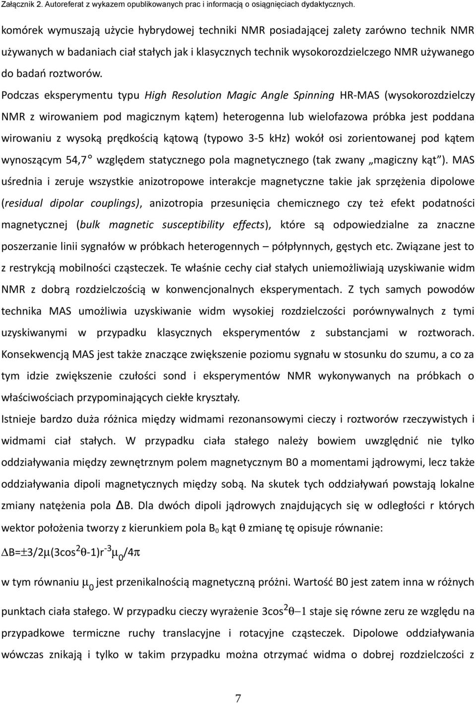 Podczas eksperymentu typu High Resolution Magic Angle Spinning HR-MAS (wysokorozdzielczy NMR z wirowaniem pod magicznym kątem) heterogenna lub wielofazowa próbka jest poddana wirowaniu z wysoką