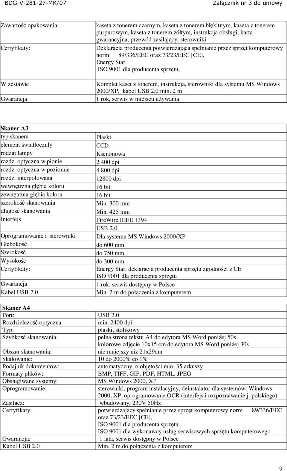 Windows 2000/XP, kabel USB 2.0 min. 2 m 1 rok, serwis w miejscu uŝywania Skaner A3 typ skanera element światłoczuły rodzaj lampy rozdz. optyczna w pionie rozdz. optyczna w poziomie rozdz.