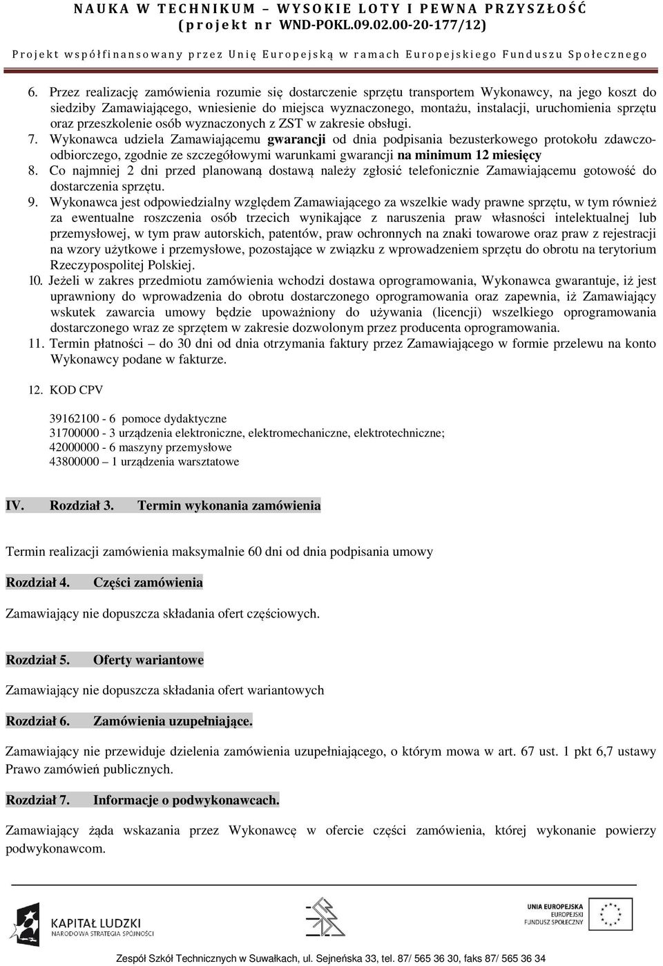 Wykonawca udziela Zamawiającemu gwarancji od dnia podpisania bezusterkowego protokołu zdawczoodbiorczego, zgodnie ze szczegółowymi warunkami gwarancji na minimum 12 miesięcy 8.