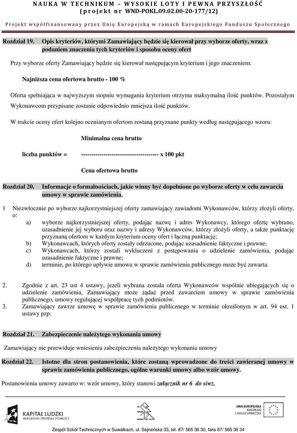 następującym kryterium i jego znaczeniem: Najniższa cena ofertowa brutto - 100 % Oferta spełniająca w najwyższym stopniu wymagania kryterium otrzyma maksymalną ilość punktów.