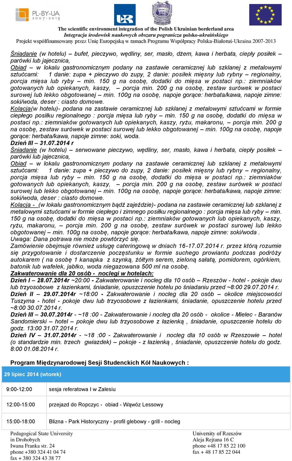 2014 r Śniadanie (w hotelu) serwowane pieczywo, wędliny, ser, masło, kawa i herbata, ciepły posiłek Kolacja - (w lokalu gastronomicznym bądź zajeździe)- podana na zastawie ceramicznej lub szklanej z