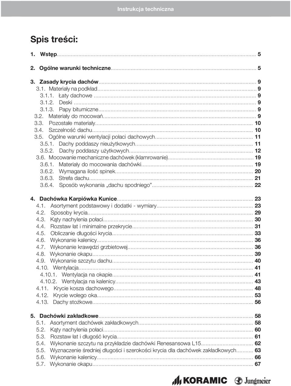 6. Mocowanie mechaniczne dachówek (klamrowanie)... 19 3.6.1. Materiały do mocowania dachówki... 19 3.6.2. Wymagana ilość spinek... 20 3.6.3. Strefa dachu... 21 3.6.4. Sposób wykonania dachu spodniego.