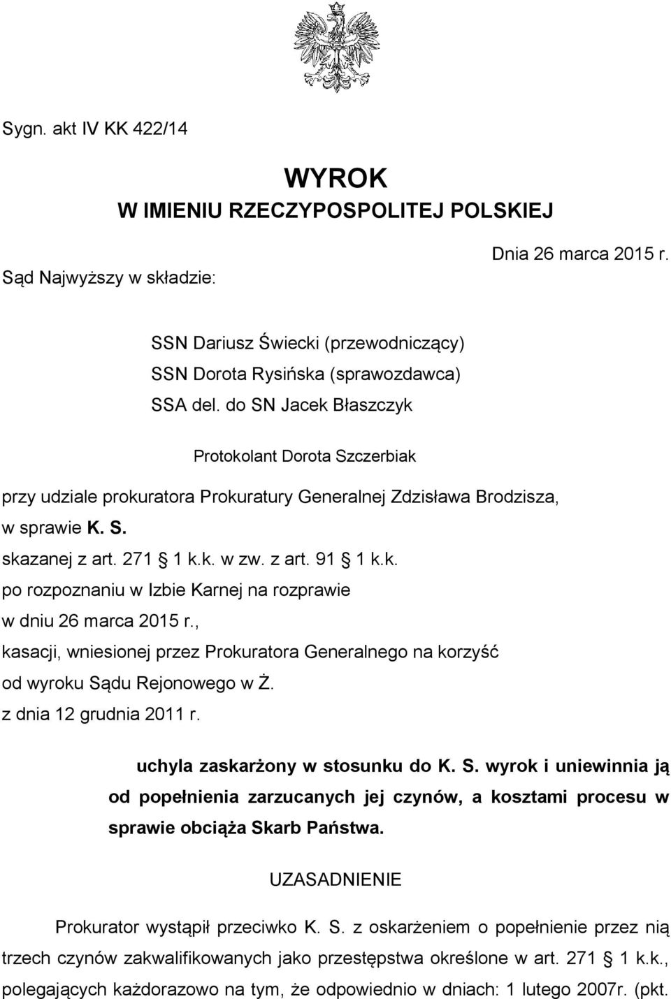 , kasacji, wniesionej przez Prokuratora Generalnego na korzyść od wyroku Sądu Rejonowego w Ż. z dnia 12 grudnia 2011 r. uchyla zaskarżony w stosunku do K. S. wyrok i uniewinnia ją od popełnienia zarzucanych jej czynów, a kosztami procesu w sprawie obciąża Skarb Państwa.