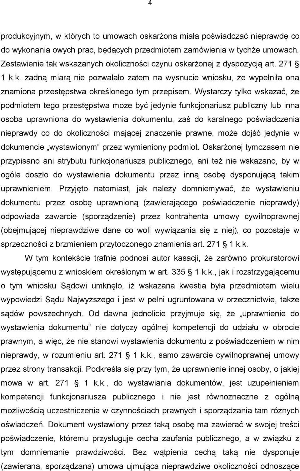 Wystarczy tylko wskazać, że podmiotem tego przestępstwa może być jedynie funkcjonariusz publiczny lub inna osoba uprawniona do wystawienia dokumentu, zaś do karalnego poświadczenia nieprawdy co do