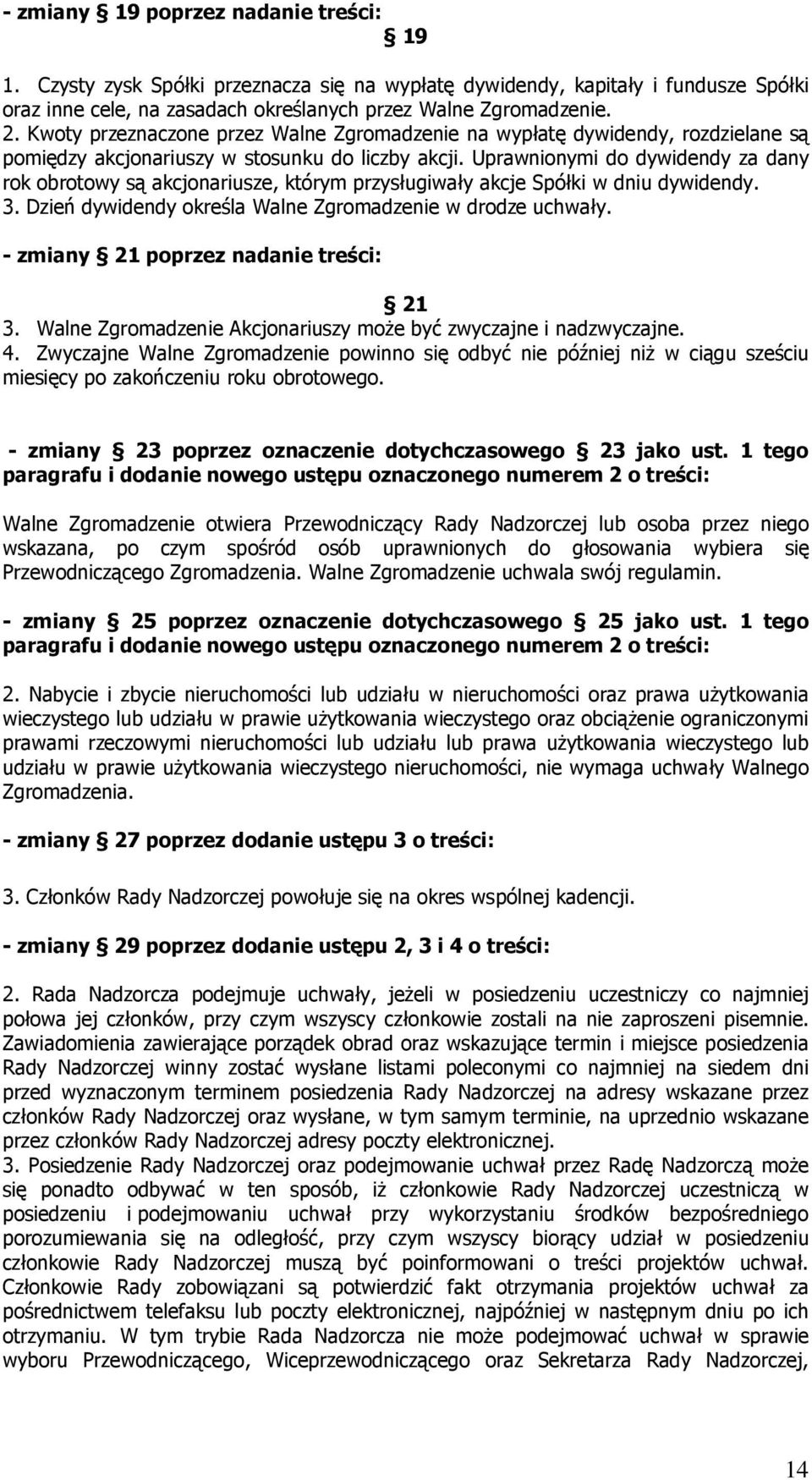 Uprawnionymi do dywidendy za dany rok obrotowy są akcjonariusze, którym przysługiwały akcje Spółki w dniu dywidendy. 3. Dzień dywidendy określa Walne Zgromadzenie w drodze uchwały.