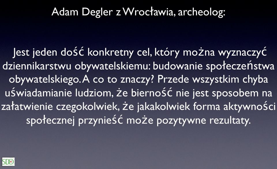 Przede wszystkim chyba uświadamianie ludziom, że bierność nie jest sposobem na