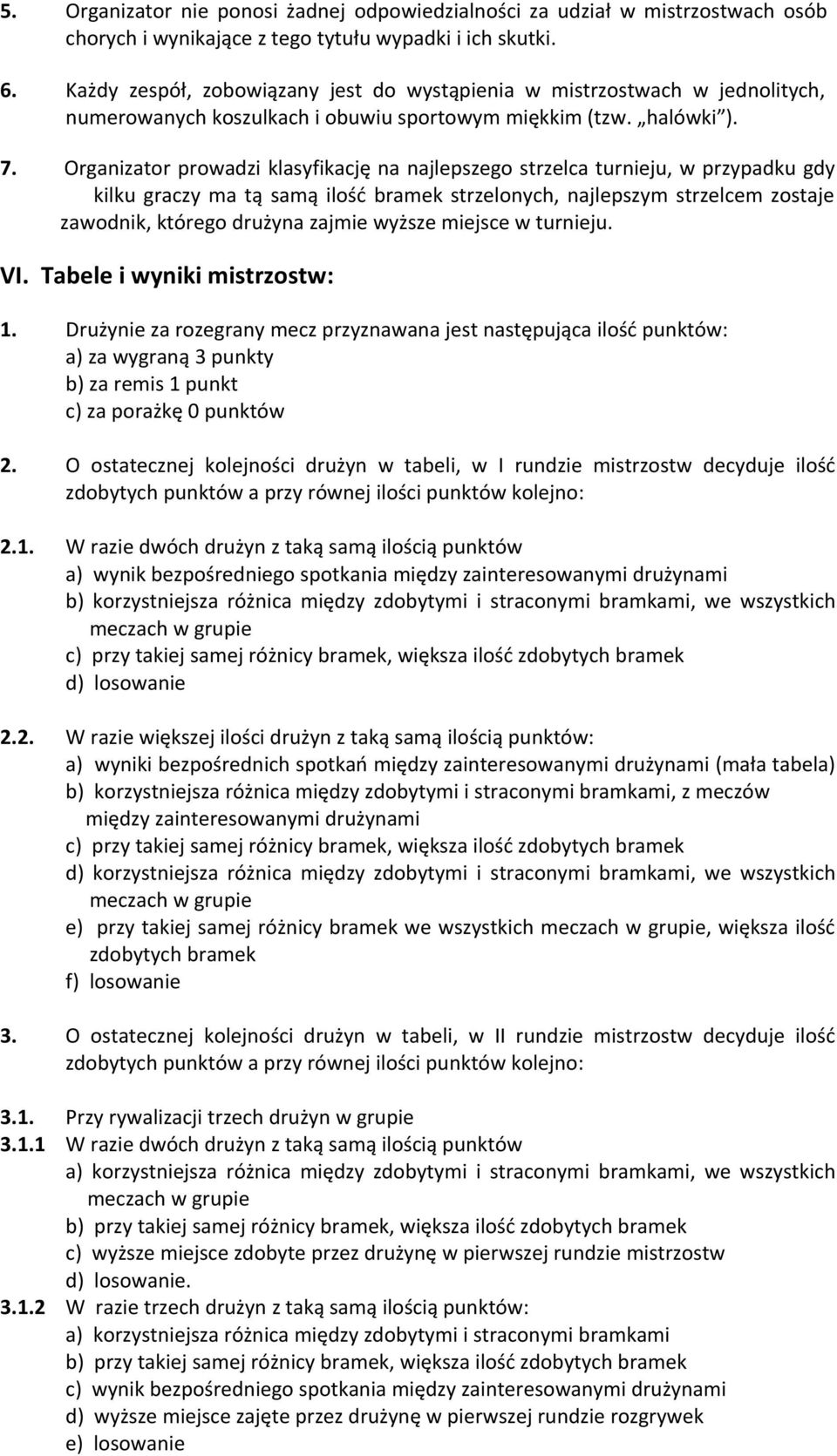 Organizator prowadzi klasyfikację na najlepszego strzelca turnieju, w przypadku gdy kilku graczy ma tą samą ilość bramek strzelonych, najlepszym strzelcem zostaje zawodnik, którego drużyna zajmie