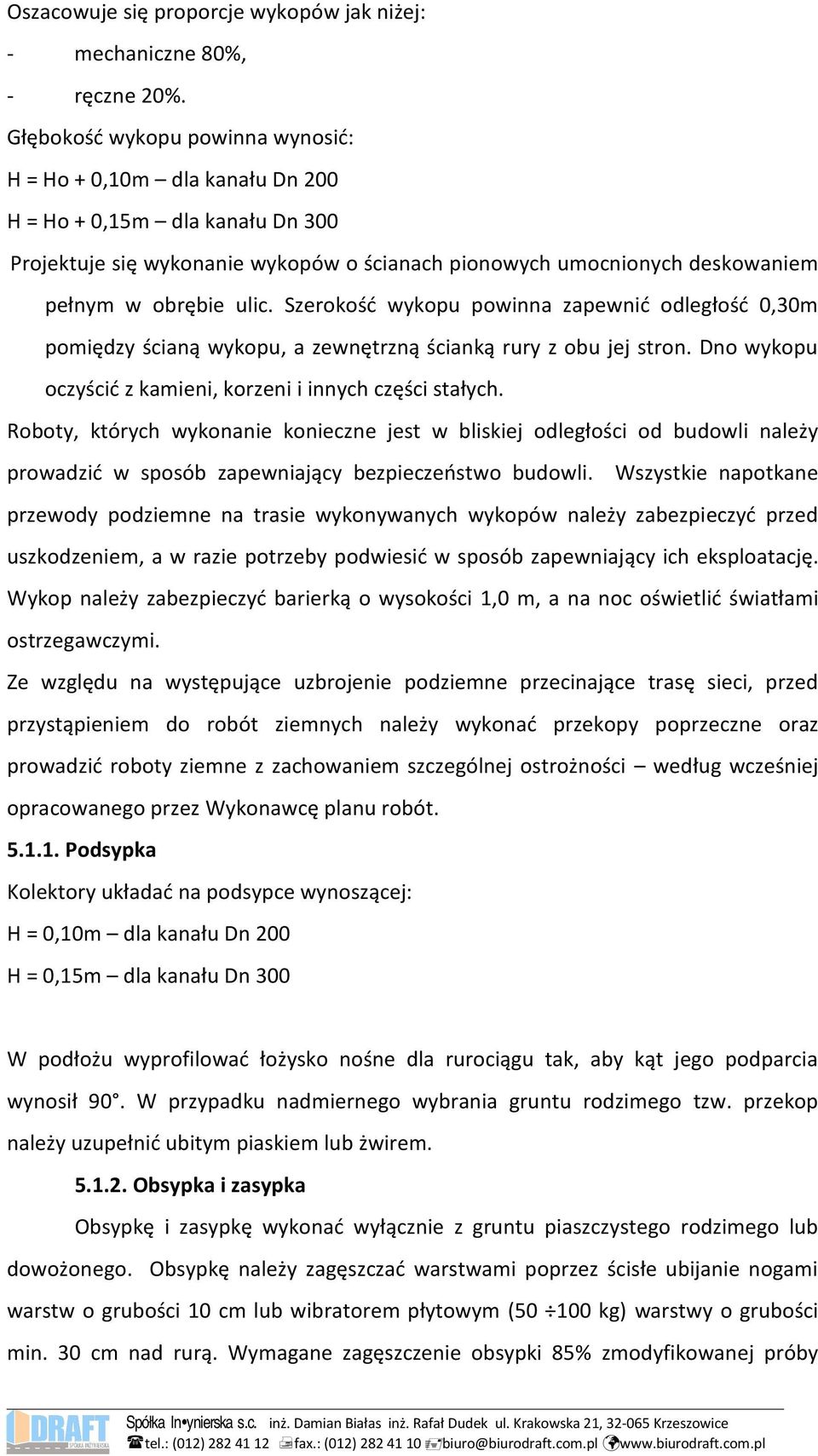 Szerokość wykopu powinna zapewnić odległość 0,30m pomiędzy ścianą wykopu, a zewnętrzną ścianką rury z obu jej stron. Dno wykopu oczyścić z kamieni, korzeni i innych części stałych.