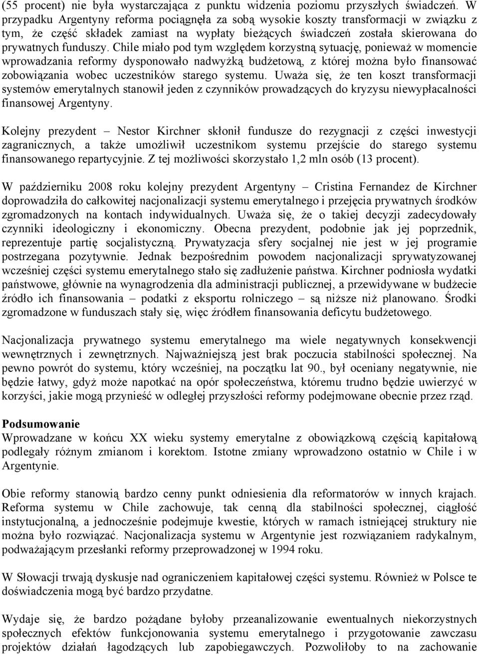 Chile miało pod tym względem korzystną sytuację, ponieważ w momencie wprowadzania reformy dysponowało nadwyżką budżetową, z której można było finansować zobowiązania wobec uczestników starego systemu.