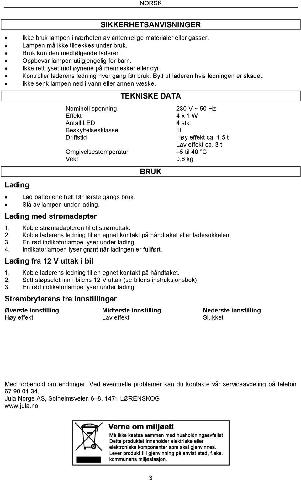 Ikke senk lampen ned i vann eller annen væske. Nominell spenning Effekt Antall LED Beskyttelsesklasse Driftstid TEKNISKE DATA 4 stk. Høy effekt ca. 1,5 t Lav effekt ca.