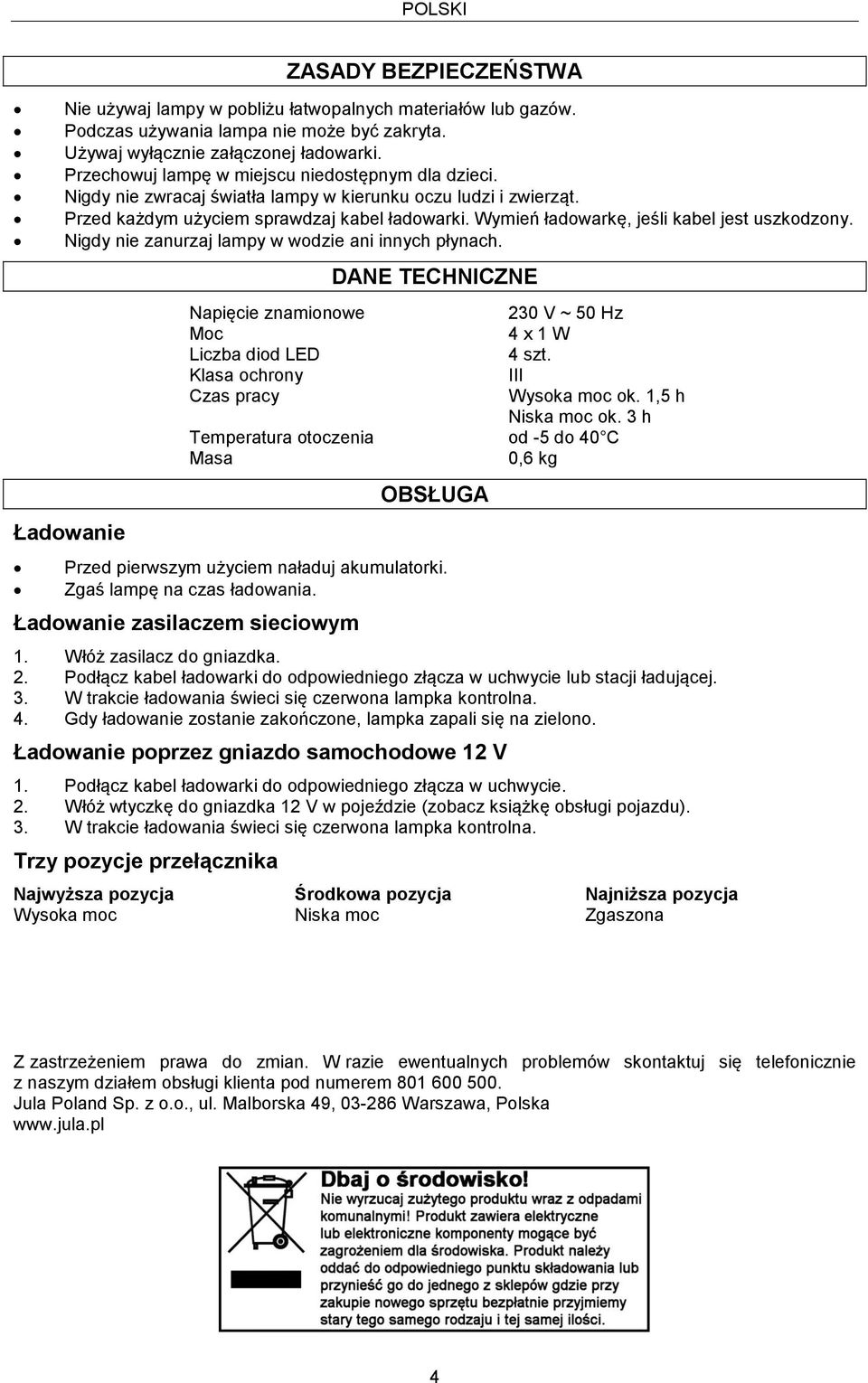 Wymień ładowarkę, jeśli kabel jest uszkodzony. Nigdy nie zanurzaj lampy w wodzie ani innych płynach. Ładowanie Napięcie znamionowe Moc Liczba diod LED Klasa ochrony Czas pracy DANE TECHNICZNE 4 szt.