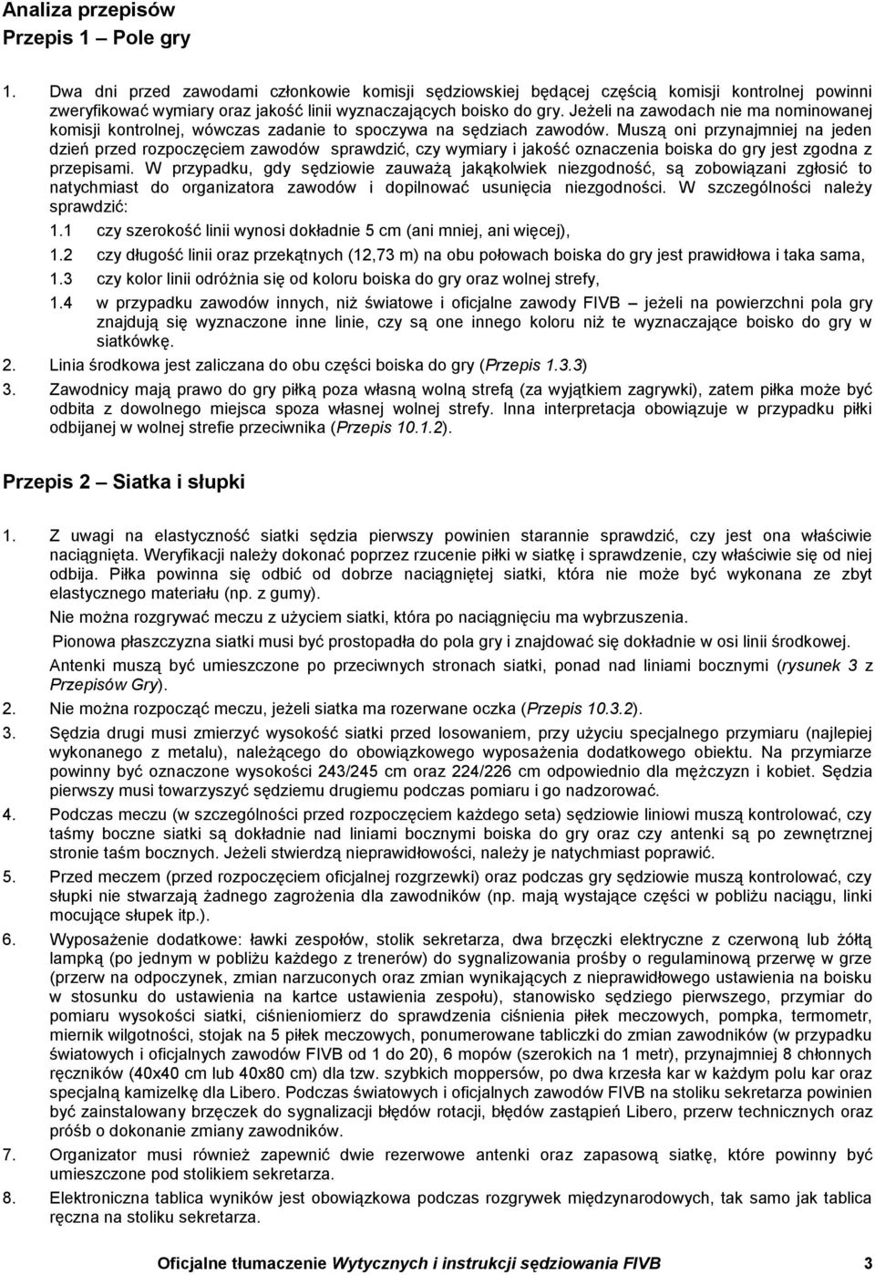 Muszą oni przynajmniej na jeden dzień zawodów sprawdzić, czy wymiary i jakość oznaczenia boiska do gry jest zgodna z przepisami.