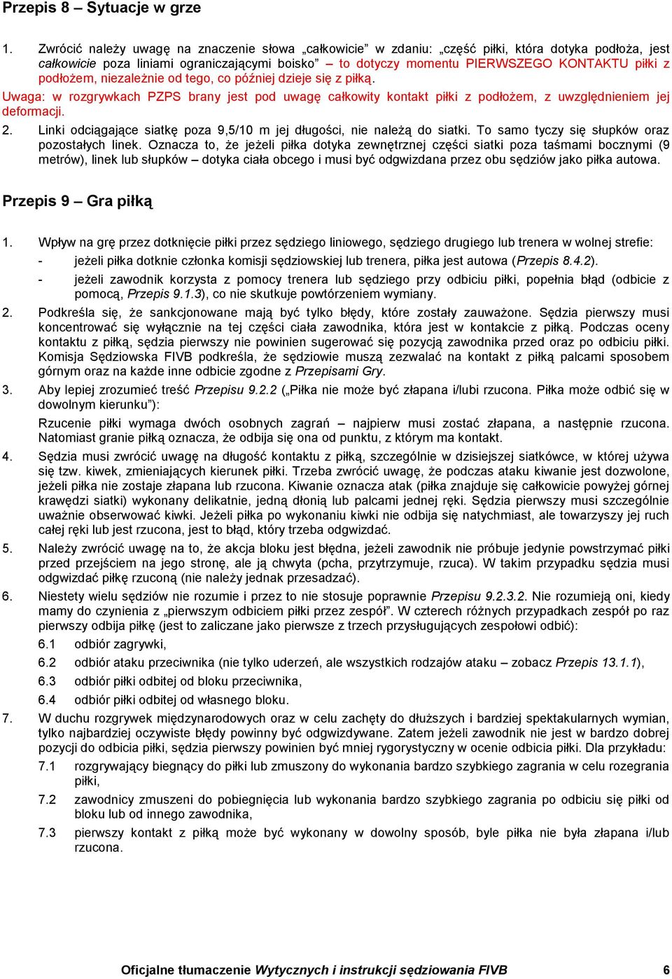 podłożem, niezależnie od tego, co później dzieje się z piłką. Uwaga: w rozgrywkach PZPS brany jest pod uwagę całkowity kontakt piłki z podłożem, z uwzględnieniem jej deformacji. 2.