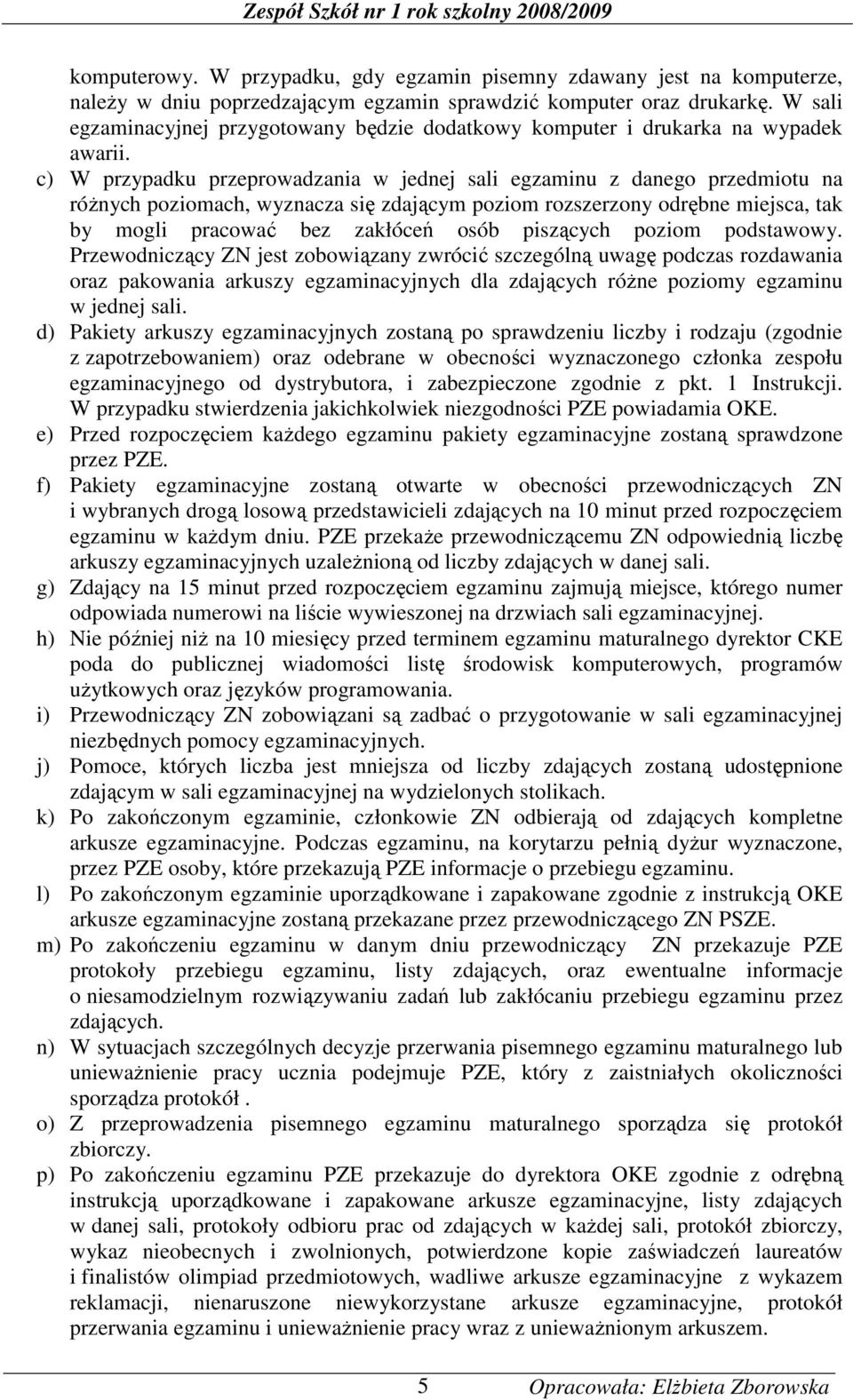 c) W przypadku przeprowadzania w jednej sali egzaminu z danego przedmiotu na róŝnych poziomach, wyznacza się zdającym poziom rozszerzony odrębne miejsca, tak by mogli pracować bez zakłóceń osób